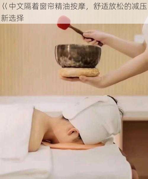 巜中文隔着窗帘精油按摩,舒适放松的减压新选择