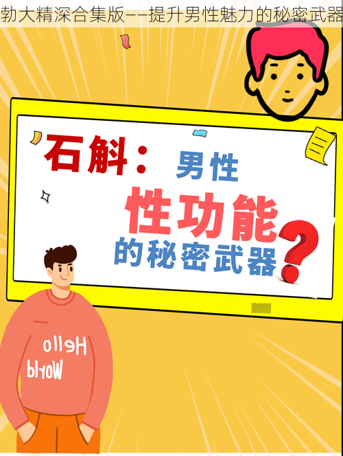 勃大精深合集版——提升男性魅力的秘密武器