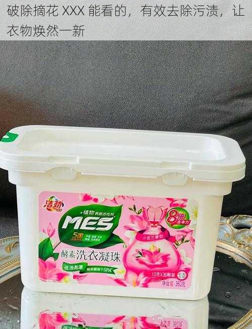 破除摘花 XXX 能看的,有效去除污渍,让衣物焕然一新