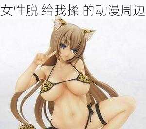 女性脱 给我揉 的动漫周边