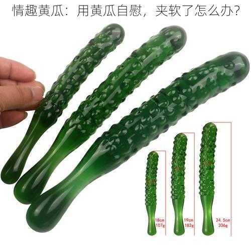 情趣黄瓜:用黄瓜自慰,夹软了怎么办?