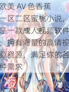 欧美 AV 色香蕉一区二区蜜桃小说,是一款成人视频软件,拥有海量的高清视频资源,满足你的各种需求