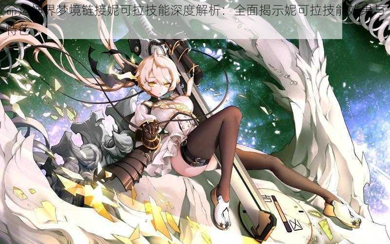 命运神界梦境链接妮可拉技能深度解析:全面揭示妮可拉技能效果与特色