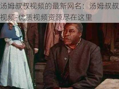 汤姆叔叔视频的最新网名:汤姆叔叔视频-优质视频资源尽在这里