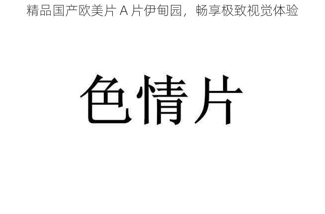 精品国产欧美片 A 片伊甸园,畅享极致视觉体验