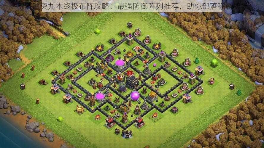 部落冲突九本终极布阵攻略:最强防御阵列推荐,助你部落称霸战场