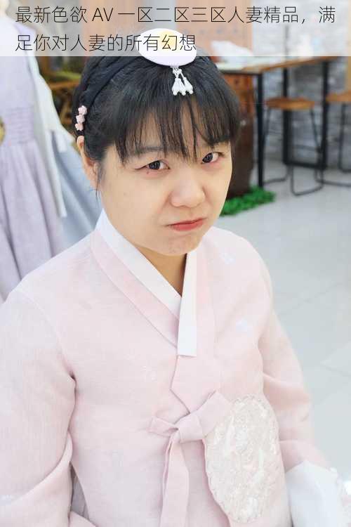 最新色欲 AV 一区二区三区人妻精品,满足你对人妻的所有幻想