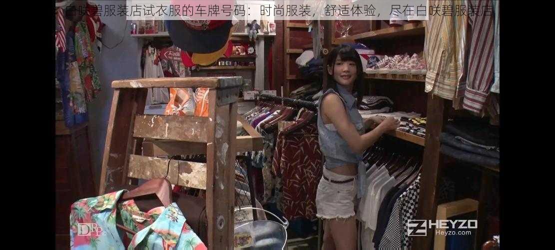 白咲碧服装店试衣服的车牌号码:时尚服装,舒适体验,尽在白咲碧服装店