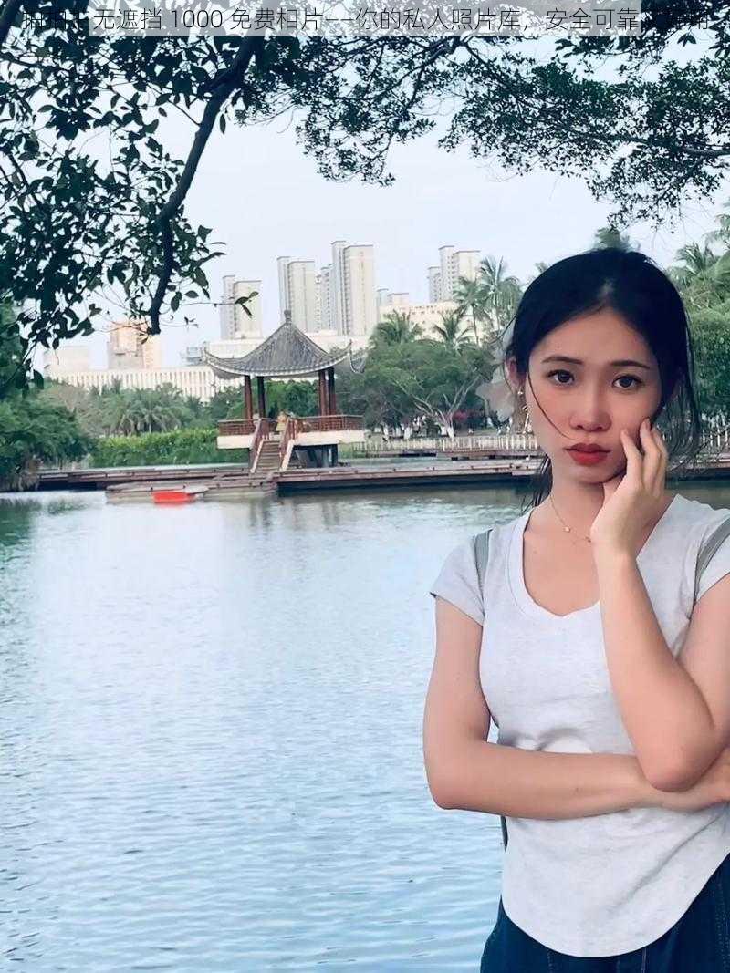 拍拍拍无遮挡 1000 免费相片——你的私人照片库,安全可靠又好用