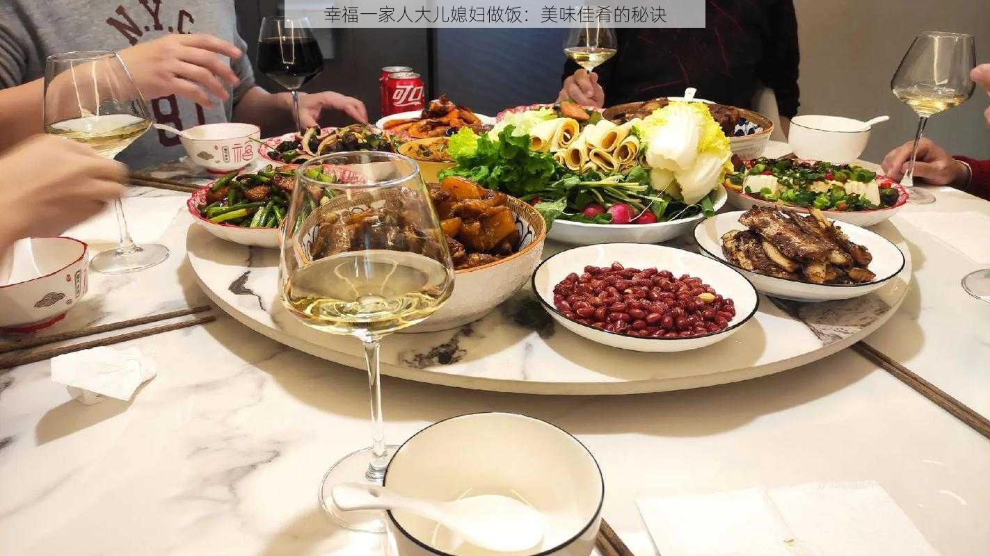 幸福一家人大儿媳妇做饭:美味佳肴的秘诀