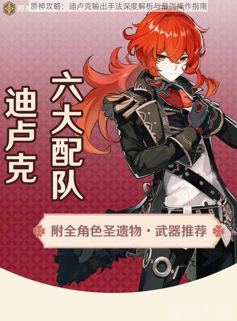 原神攻略:迪卢克输出手法深度解析与最强操作指南