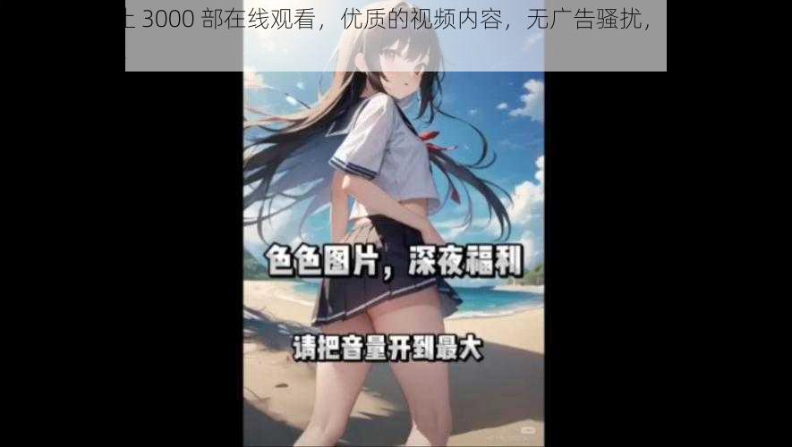 18 末年禁止 3000 部在线观看,优质的视频内容,无广告骚扰,让你轻松享受视觉盛宴