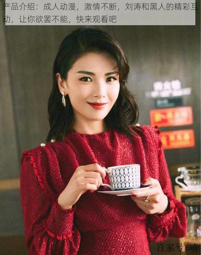 产品介绍:成人动漫,激情不断,刘涛和黑人的精彩互动,让你欲罢不能,快来观看吧