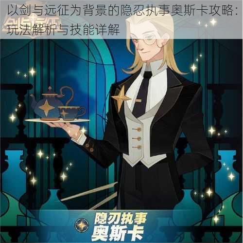 以剑与远征为背景的隐忍执事奥斯卡攻略:玩法解析与技能详解