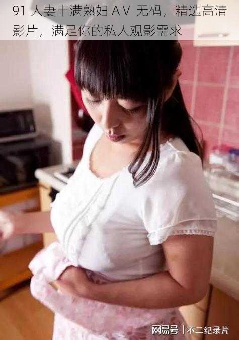 91 人妻丰满熟妇 AⅤ 无码,精选高清影片,满足你的私人观影需求