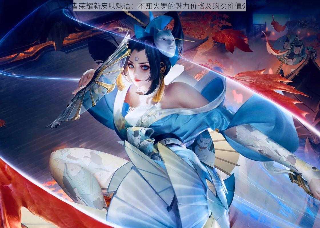 王者荣耀新皮肤魅语:不知火舞的魅力价格及购买价值分析