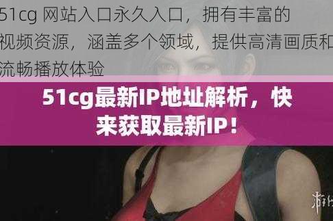 51cg 网站入口永久入口,拥有丰富的视频资源,涵盖多个领域,提供高清画质和流畅播放体验