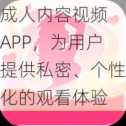 成人内容视频 APP,为用户提供私密、个性化的观看体验
