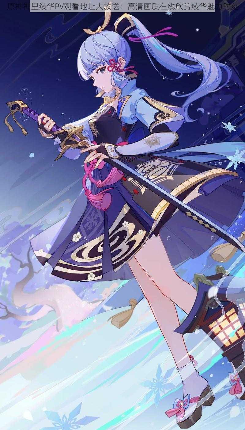 原神神里绫华PV观看地址大放送:高清画质在线欣赏绫华魅力时刻