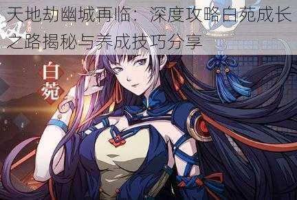 天地劫幽城再临:深度攻略白苑成长之路揭秘与养成技巧分享
