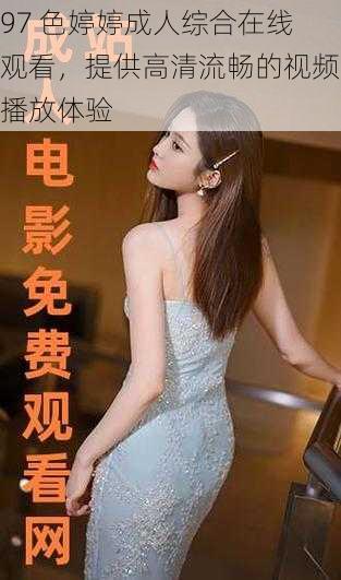 97 色婷婷成人综合在线观看,提供高清流畅的视频播放体验