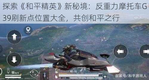 探索《和平精英》新秘境:反重力摩托车G39刷新点位置大全,共创和平之行