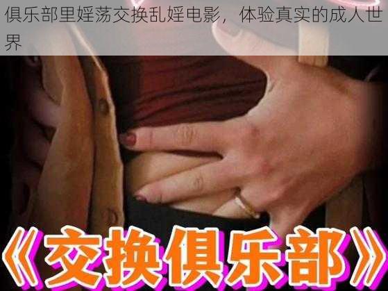 俱乐部里婬荡交换乱婬电影,体验真实的成人世界