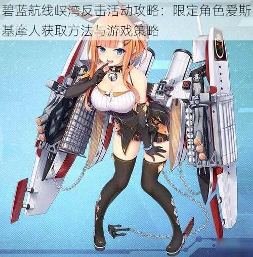 碧蓝航线峡湾反击活动攻略:限定角色爱斯基摩人获取方法与游戏策略