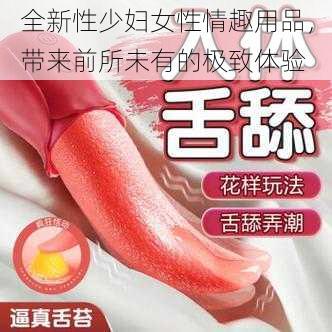 全新性少妇女性情趣用品,带来前所未有的极致体验