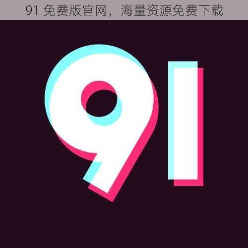 91 免费版官网,海量资源免费下载