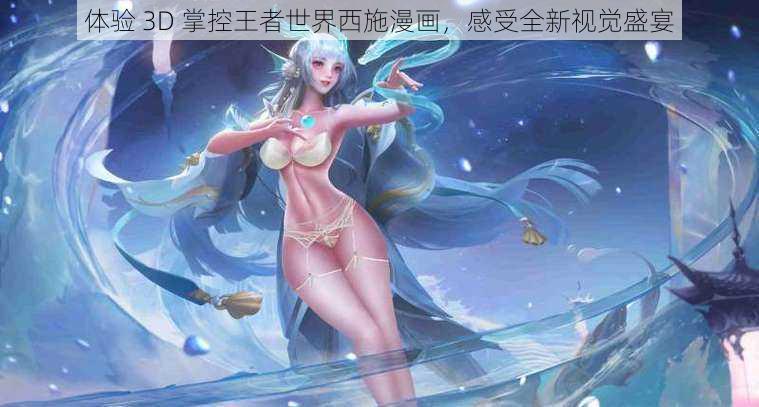体验 3D 掌控王者世界西施漫画,感受全新视觉盛宴