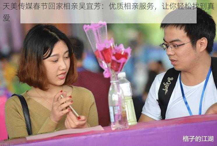 天美传媒春节回家相亲吴宜芳:优质相亲服务,让你轻松找到真爱