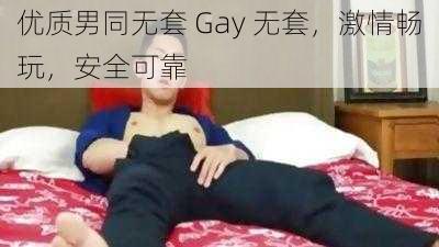 优质男同无套 Gay 无套,激情畅玩,安全可靠