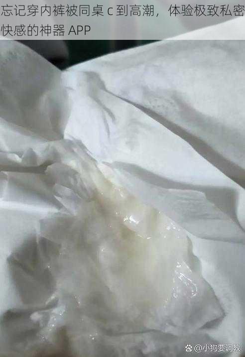 忘记穿内裤被同桌 c 到高潮,体验极致私密快感的神器 APP