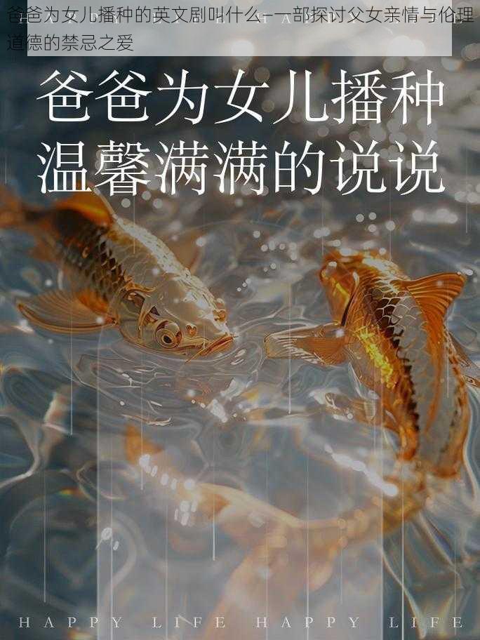 爸爸为女儿播种的英文剧叫什么—一部探讨父女亲情与伦理道德的禁忌之爱