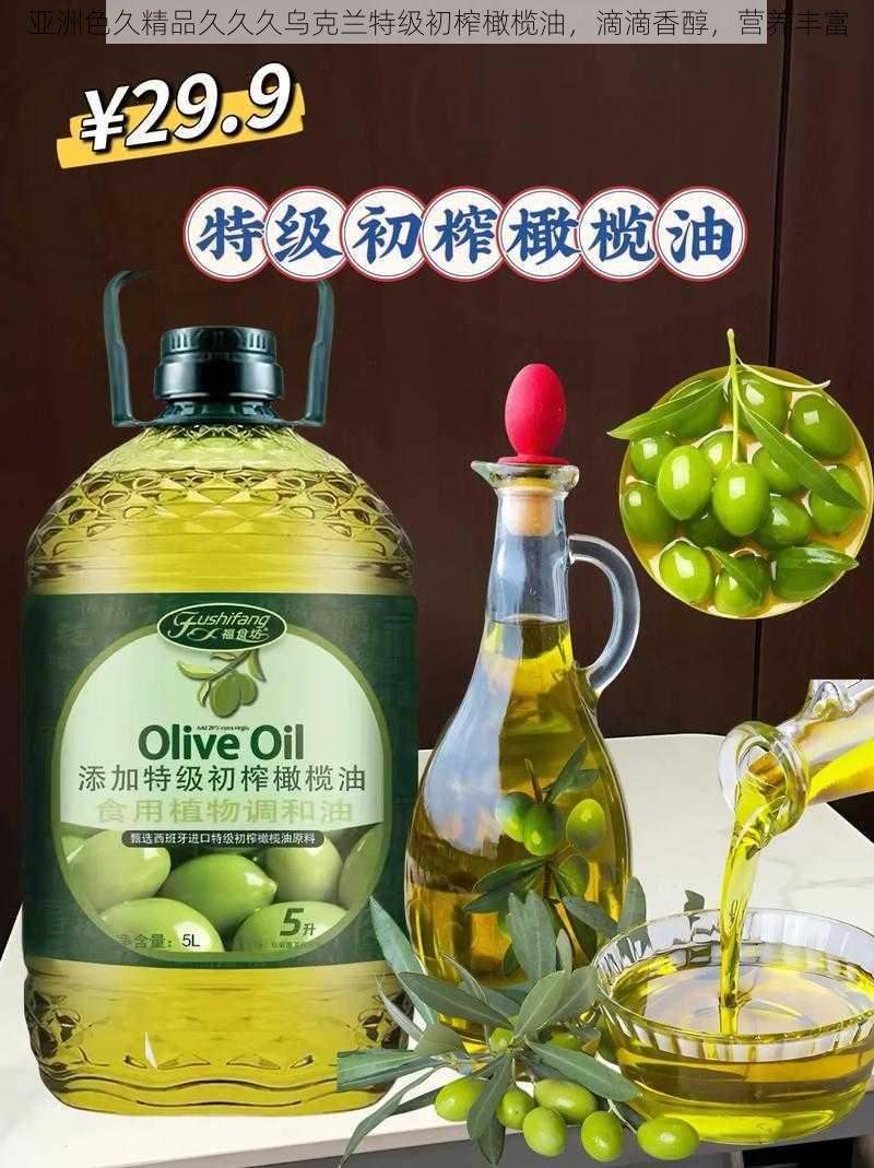 亚洲色久精品久久久乌克兰特级初榨橄榄油,滴滴香醇,营养丰富