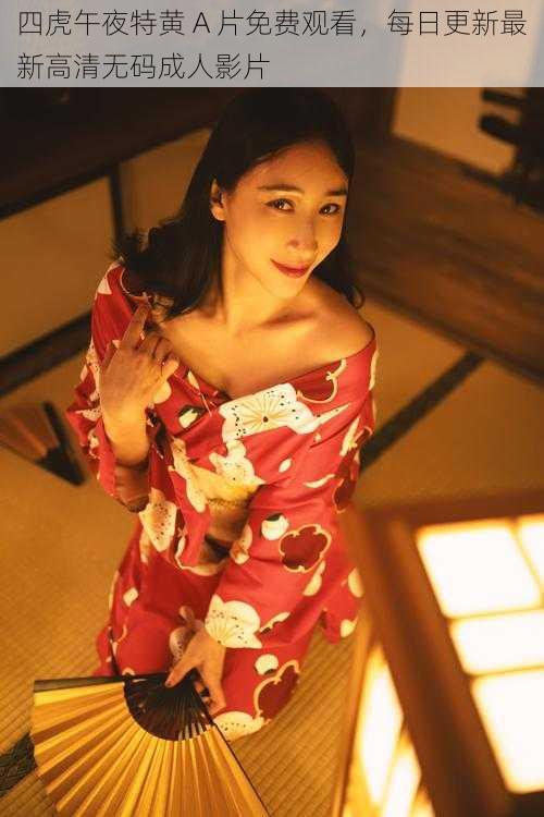 四虎午夜特黄 A 片免费观看,每日更新最新高清无码成人影片