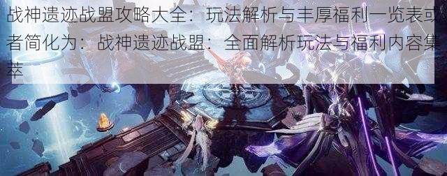 战神遗迹战盟攻略大全:玩法解析与丰厚福利一览表或者简化为:战神遗迹战盟:全面解析玩法与福利内容集萃