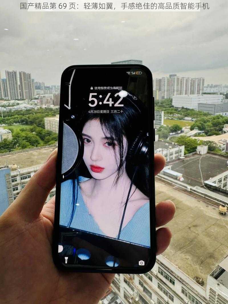国产精品第 69 页:轻薄如翼,手感绝佳的高品质智能手机