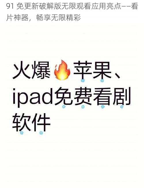91 免更新破解版无限观看应用亮点——看片神器,畅享无限精彩