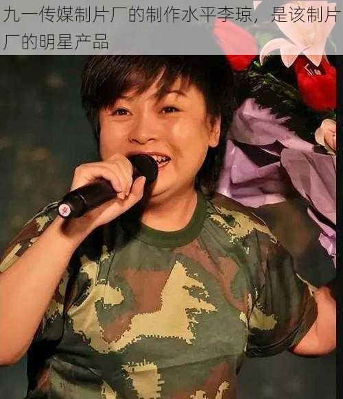 九一传媒制片厂的制作水平李琼,是该制片厂的明星产品