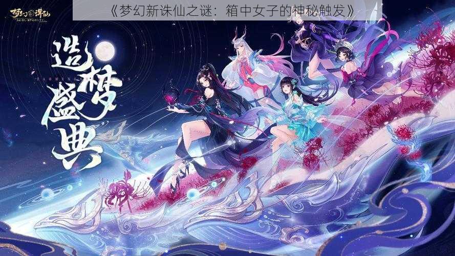 《梦幻新诛仙之谜:箱中女子的神秘触发》