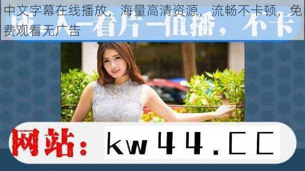 中文字幕在线播放,海量高清资源,流畅不卡顿,免费观看无广告