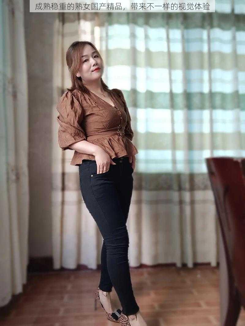 成熟稳重的熟女国产精品,带来不一样的视觉体验