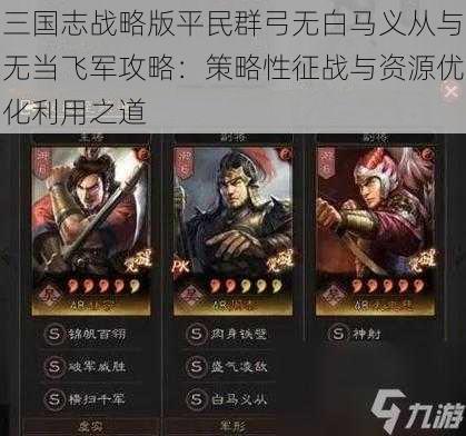 三国志战略版平民群弓无白马义从与无当飞军攻略:策略性征战与资源优化利用之道
