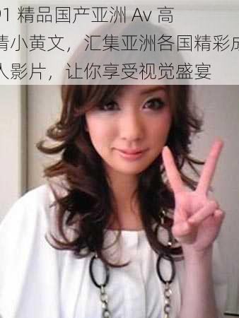 91 精品国产亚洲 Av 高清小黄文,汇集亚洲各国精彩成人影片,让你享受视觉盛宴