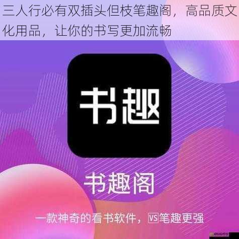 三人行必有双插头但枝笔趣阁,高品质文化用品,让你的书写更加流畅