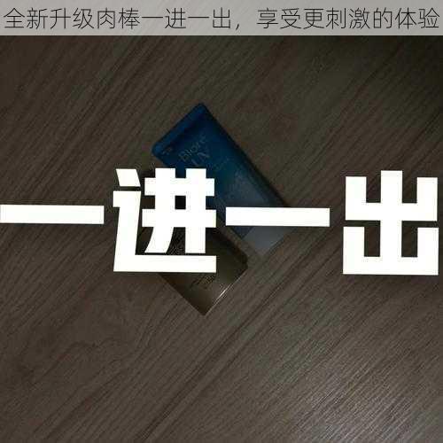 全新升级肉棒一进一出,享受更刺激的体验