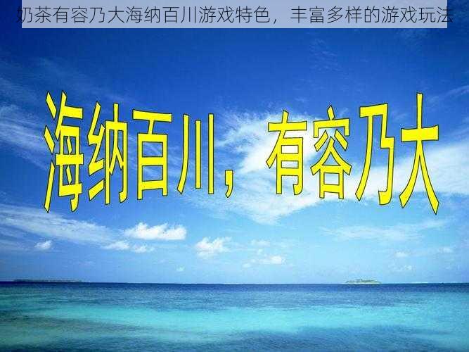 奶茶有容乃大海纳百川游戏特色,丰富多样的游戏玩法