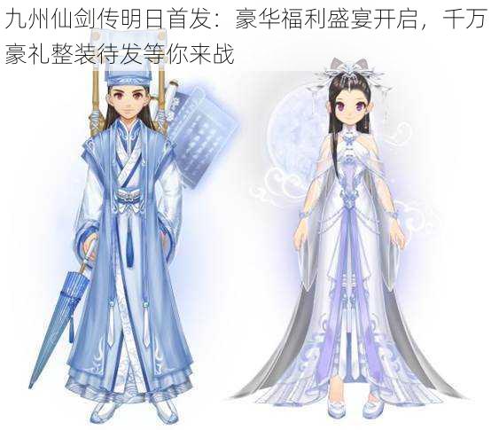 九州仙剑传明日首发:豪华福利盛宴开启,千万豪礼整装待发等你来战